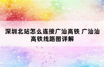 深圳北站怎么连接广汕高铁 广汕汕高铁线路图详解